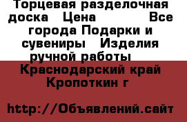 Торцевая разделочная доска › Цена ­ 2 500 - Все города Подарки и сувениры » Изделия ручной работы   . Краснодарский край,Кропоткин г.